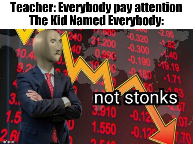 Not stonks | Teacher: Everybody pay attention
The Kid Named Everybody: | image tagged in not stonks | made w/ Imgflip meme maker