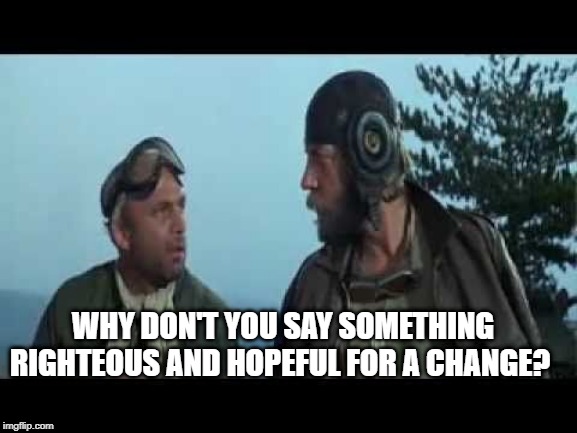 WHY DON'T YOU SAY SOMETHING RIGHTEOUS AND HOPEFUL FOR A CHANGE? | made w/ Imgflip meme maker