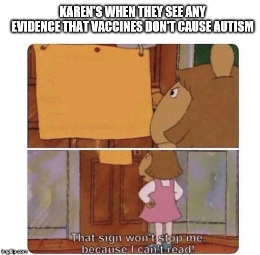 That sign won't stop me because I can't read | KAREN'S WHEN THEY SEE ANY EVIDENCE THAT VACCINES DON'T CAUSE AUTISM | image tagged in that sign won't stop me because i can't read | made w/ Imgflip meme maker