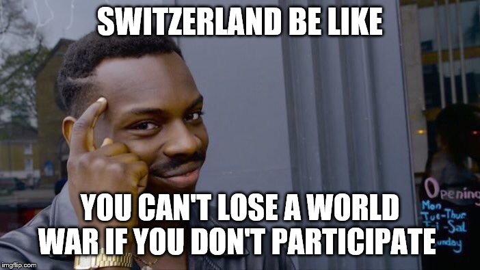 Roll Safe Think About It | SWITZERLAND BE LIKE; YOU CAN'T LOSE A WORLD WAR IF YOU DON'T PARTICIPATE | image tagged in memes,roll safe think about it | made w/ Imgflip meme maker