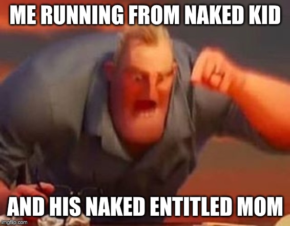 Mr incredible mad | ME RUNNING FROM NAKED KID; AND HIS NAKED ENTITLED MOM | image tagged in mr incredible mad | made w/ Imgflip meme maker