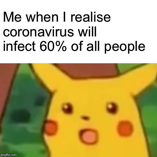 Surprised Pikachu | Me when I realise coronavirus will infect 60% of all people | image tagged in memes,surprised pikachu | made w/ Imgflip meme maker