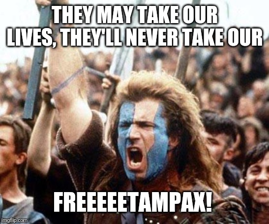 braveheart freedom | THEY MAY TAKE OUR LIVES, THEY'LL NEVER TAKE OUR; FREEEEETAMPAX! | image tagged in braveheart freedom | made w/ Imgflip meme maker