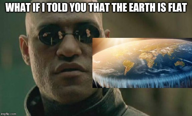 Matrix Morpheus Meme | WHAT IF I TOLD YOU THAT THE EARTH IS FLAT | image tagged in memes,matrix morpheus | made w/ Imgflip meme maker
