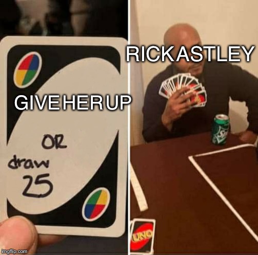UNO Draw 25 Cards | RICK ASTLEY; GIVE HER UP | image tagged in uno dilemma | made w/ Imgflip meme maker