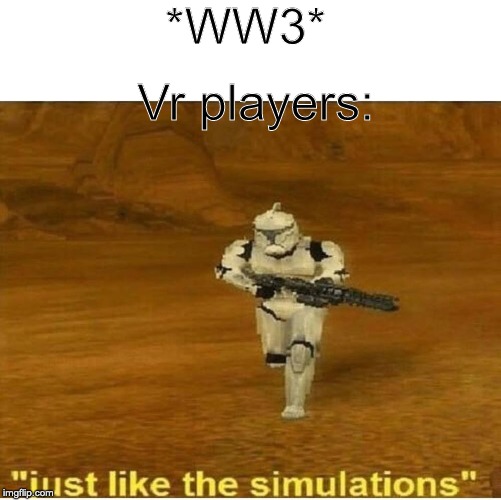 Just like the simulations | *WW3*; Vr players: | image tagged in just like the simulations | made w/ Imgflip meme maker