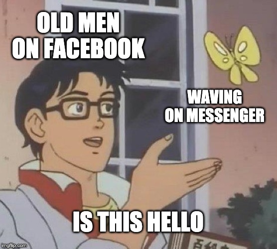 Is This A Pigeon Meme | OLD MEN ON FACEBOOK; WAVING ON MESSENGER; IS THIS HELLO | image tagged in memes,is this a pigeon | made w/ Imgflip meme maker