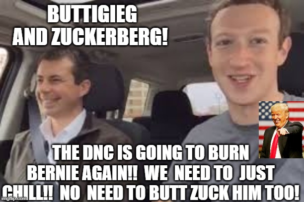 The DNC is Going to Burn Bernie!! No Need to Butt Zuck Him Too!! | BUTTIGIEG AND ZUCKERBERG! THE DNC IS GOING TO BURN BERNIE AGAIN!!  WE  NEED TO  JUST CHILL!!  NO  NEED TO BUTT ZUCK HIM TOO! | image tagged in bernie sanders,zuckerberg,democrats | made w/ Imgflip meme maker