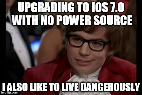 I Too Like To Live Dangerously Meme | UPGRADING TO IOS 7.0 WITH NO POWER SOURCE I ALSO LIKE TO LIVE DANGEROUSLY | image tagged in memes,i too like to live dangerously | made w/ Imgflip meme maker
