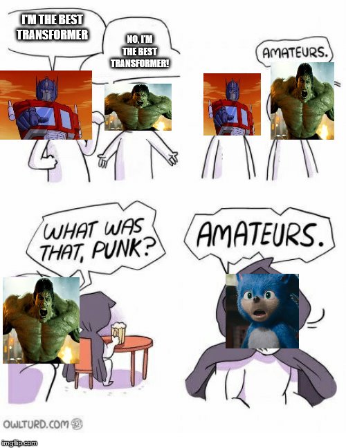 Amateurs | I'M THE BEST TRANSFORMER; NO, I'M THE BEST TRANSFORMER! | image tagged in amateurs,hulk,sonic movie,sonic,the incredible hulk,optimus prime | made w/ Imgflip meme maker