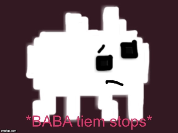 BABA Time Stops | image tagged in baba time stops | made w/ Imgflip meme maker