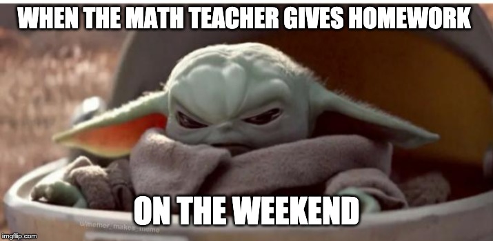 Angry baby yoda | WHEN THE MATH TEACHER GIVES HOMEWORK; ON THE WEEKEND | image tagged in angry baby yoda | made w/ Imgflip meme maker