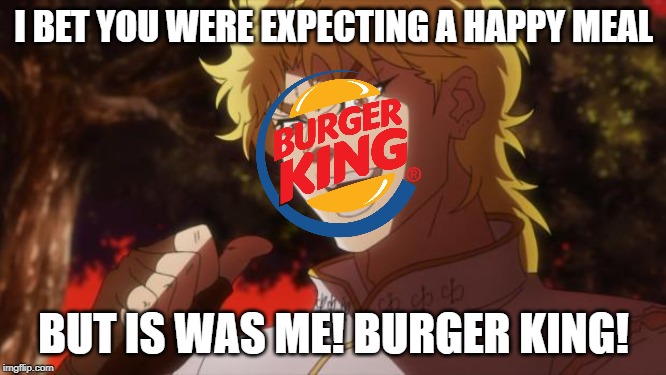 BUT IS WAS ME! BURGER KING | I BET YOU WERE EXPECTING A HAPPY MEAL; BUT IS WAS ME! BURGER KING! | image tagged in but it was me dio | made w/ Imgflip meme maker