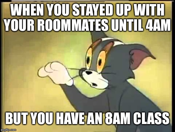 Sleepy Tom | WHEN YOU STAYED UP WITH YOUR ROOMMATES UNTIL 4AM; BUT YOU HAVE AN 8AM CLASS | image tagged in sleepy tom | made w/ Imgflip meme maker