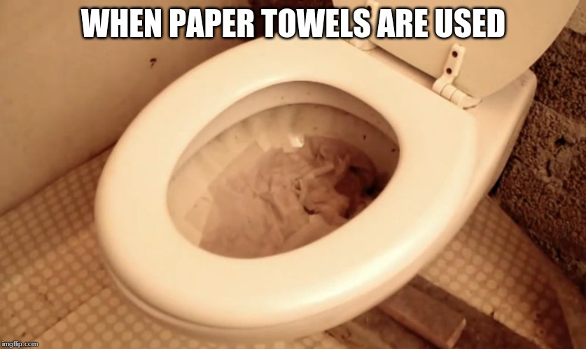 Clogged toilet | WHEN PAPER TOWELS ARE USED | image tagged in clogged toilet | made w/ Imgflip meme maker