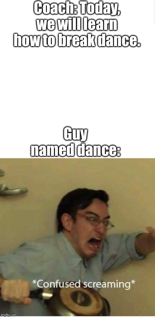Lol#Jokes | Coach: Today, we will learn how to break dance. Guy named dance: | image tagged in confused screaming,blank meme template | made w/ Imgflip meme maker