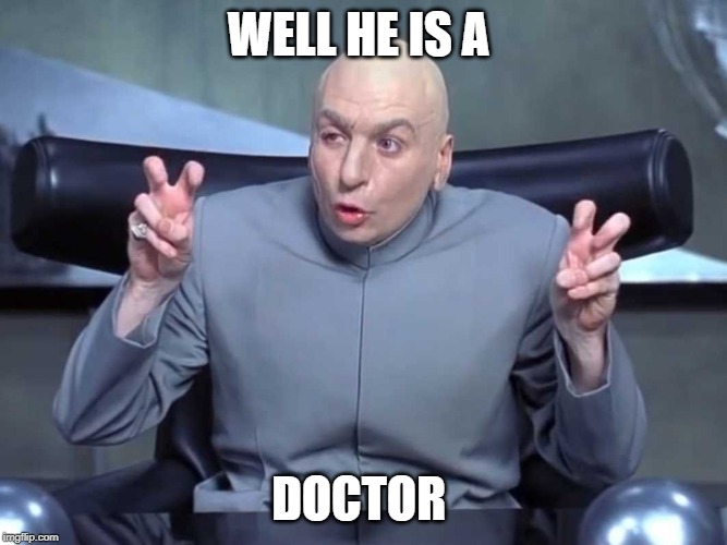 Dr Evil air quotes | WELL HE IS A DOCTOR | image tagged in dr evil air quotes | made w/ Imgflip meme maker
