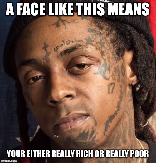 A FACE LIKE THIS MEANS; YOUR EITHER REALLY RICH OR REALLY POOR | image tagged in face tats,lil wayne,memes,so true | made w/ Imgflip meme maker
