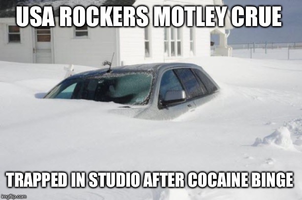 Snow storm Large | USA ROCKERS MOTLEY CRUE; TRAPPED IN STUDIO AFTER COCAINE BINGE | image tagged in snow storm large | made w/ Imgflip meme maker