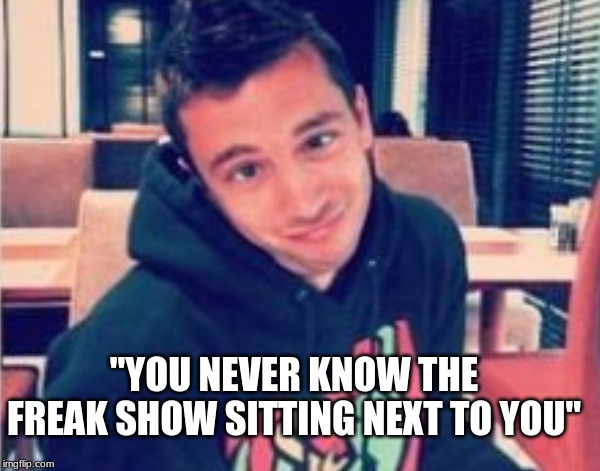 "YOU NEVER KNOW THE FREAK SHOW SITTING NEXT TO YOU" | image tagged in tyler joseph | made w/ Imgflip meme maker