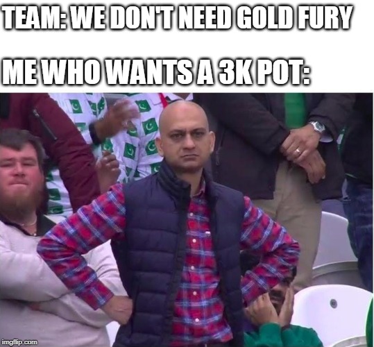 I Just Wanted The Goooold | TEAM: WE DON'T NEED GOLD FURY; ME WHO WANTS A 3K POT: | image tagged in smite,meme,funny | made w/ Imgflip meme maker