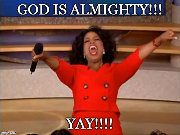 Oprah You Get A Meme | GOD IS ALMIGHTY!!! YAY!!!! | image tagged in memes,oprah you get a | made w/ Imgflip meme maker