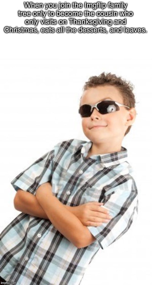 cool kid stock photo | When you join the Imgflip family tree only to become the cousin who only visits on Thanksgiving and Christmas, eats all the desserts, and leaves. | image tagged in cool kid stock photo | made w/ Imgflip meme maker