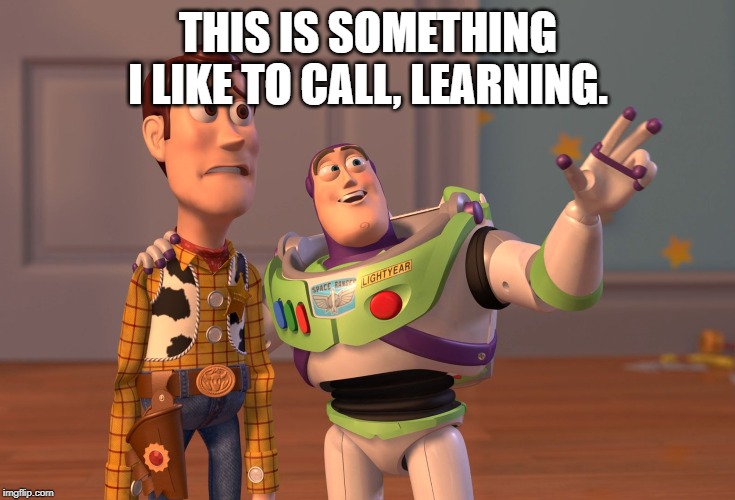 THIS IS SOMETHING I LIKE TO CALL, LEARNING. | image tagged in memes,x x everywhere | made w/ Imgflip meme maker