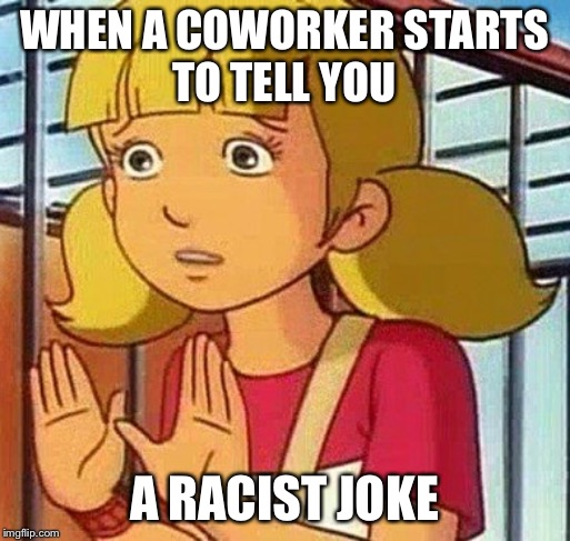 Taking Charge of Productivity | WHEN A COWORKER STARTS
TO TELL YOU; A RACIST JOKE | image tagged in penny,inspector gadget,jokes,racism | made w/ Imgflip meme maker