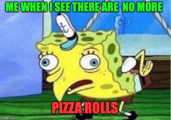 Mocking Spongebob Meme | ME WHEN I SEE THERE ARE  NO MORE PIZZA ROLLS | image tagged in memes,mocking spongebob | made w/ Imgflip meme maker