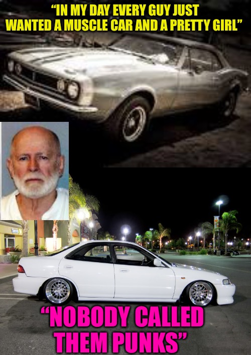 Straight Talk | “IN MY DAY EVERY GUY JUST WANTED A MUSCLE CAR AND A PRETTY GIRL”; “NOBODY CALLED THEM PUNKS” | image tagged in boomer me,you punks,boomer,scumbag baby boomers,baby boomers,muscle car | made w/ Imgflip meme maker