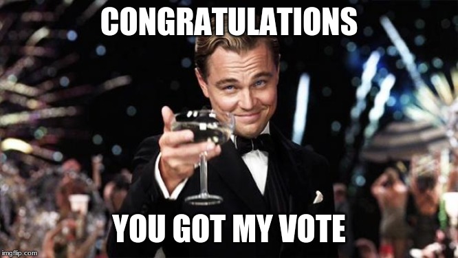Gatsby toast  | CONGRATULATIONS YOU GOT MY VOTE | image tagged in gatsby toast | made w/ Imgflip meme maker