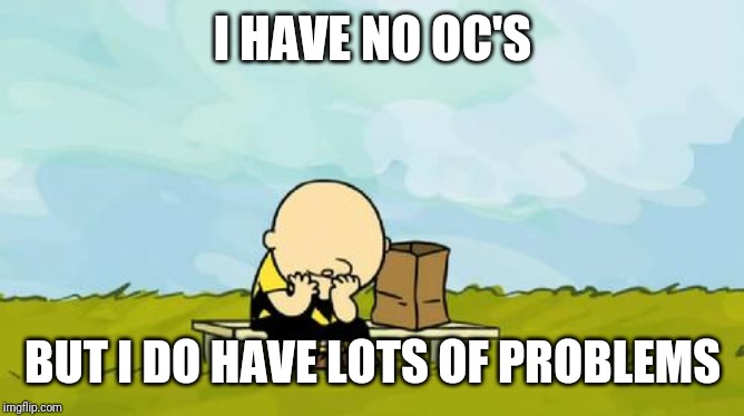 Depressed Charlie Brown | I HAVE NO OC'S; BUT I DO HAVE LOTS OF PROBLEMS | image tagged in depressed charlie brown | made w/ Imgflip meme maker