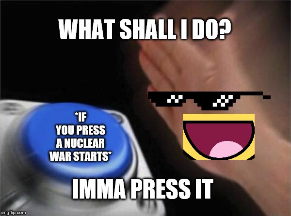 Blank Nut Button Meme | WHAT SHALL I DO? *IF YOU PRESS A NUCLEAR WAR STARTS*; IMMA PRESS IT | image tagged in memes,blank nut button | made w/ Imgflip meme maker