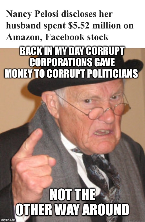 BACK IN MY DAY CORRUPT CORPORATIONS GAVE MONEY TO CORRUPT POLITICIANS; NOT THE OTHER WAY AROUND | image tagged in memes,back in my day | made w/ Imgflip meme maker