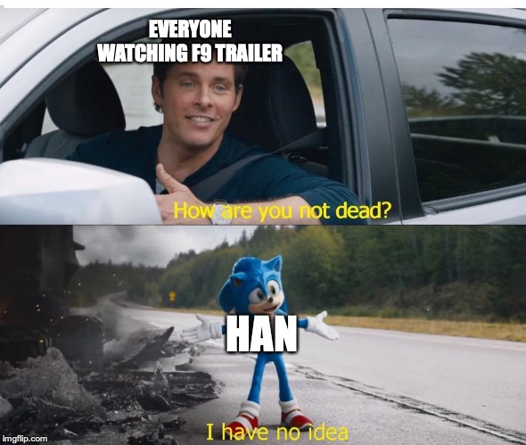 sonic how are you not dead | EVERYONE WATCHING F9 TRAILER; HAN | image tagged in sonic how are you not dead | made w/ Imgflip meme maker