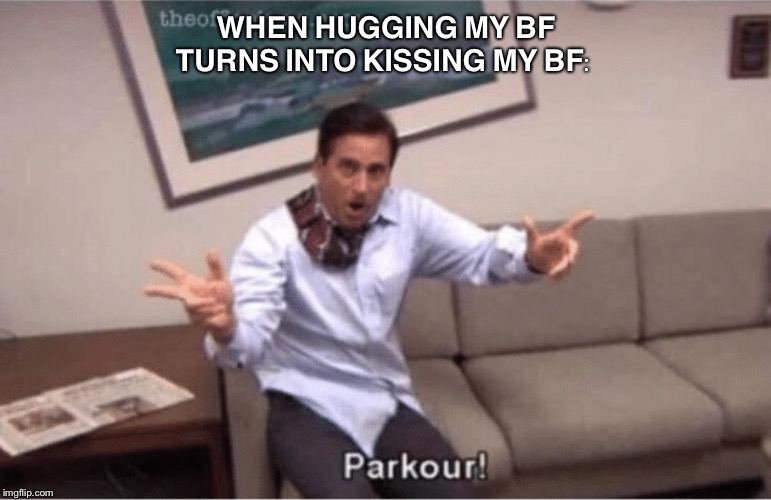 parkour! | WHEN HUGGING MY BF TURNS INTO KISSING MY BF: | image tagged in parkour | made w/ Imgflip meme maker