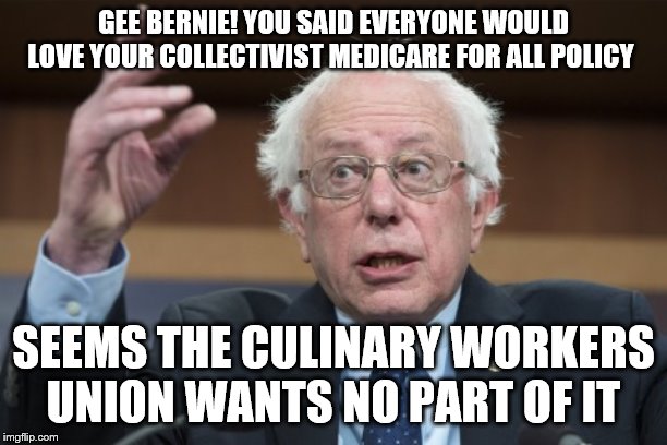 yep | GEE BERNIE! YOU SAID EVERYONE WOULD LOVE YOUR COLLECTIVIST MEDICARE FOR ALL POLICY; SEEMS THE CULINARY WORKERS UNION WANTS NO PART OF IT | image tagged in medicare,bernie sanders,elizabeth warren,socialism | made w/ Imgflip meme maker