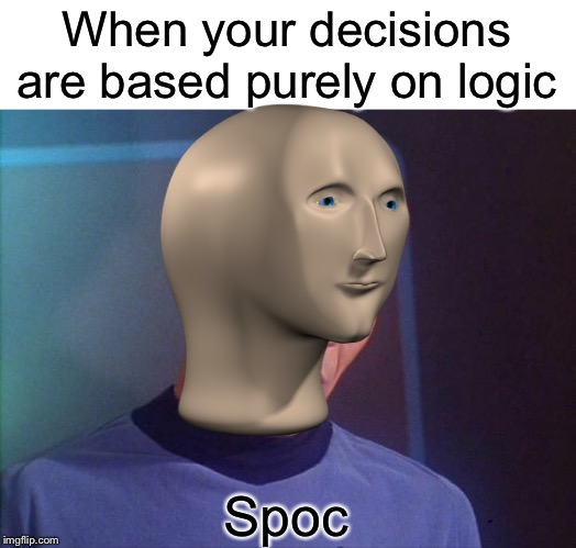 When your decisions are based purely on logic; Spoc | image tagged in spock | made w/ Imgflip meme maker