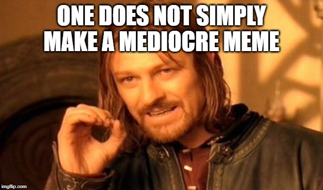 One Does Not Simply Meme | ONE DOES NOT SIMPLY MAKE A MEDIOCRE MEME | image tagged in memes,one does not simply | made w/ Imgflip meme maker