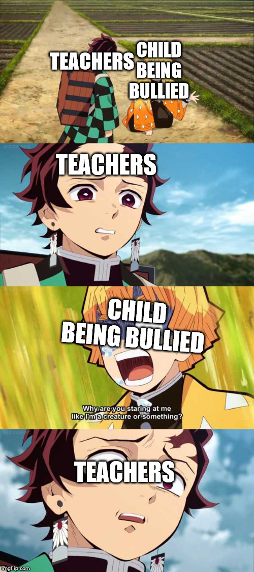 Tanjirou and zenitsu | TEACHERS; CHILD BEING BULLIED; TEACHERS; CHILD BEING BULLIED; TEACHERS | image tagged in tanjirou and zenitsu | made w/ Imgflip meme maker