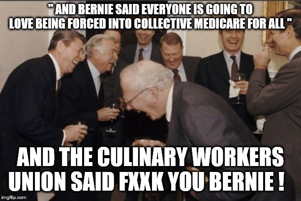 yep | " AND BERNIE SAID EVERYONE IS GOING TO LOVE BEING FORCED INTO COLLECTIVE MEDICARE FOR ALL "; AND THE CULINARY WORKERS UNION SAID FXXK YOU BERNIE ! | image tagged in laughing men in suits,bernie sanders,democrats,medicare | made w/ Imgflip meme maker