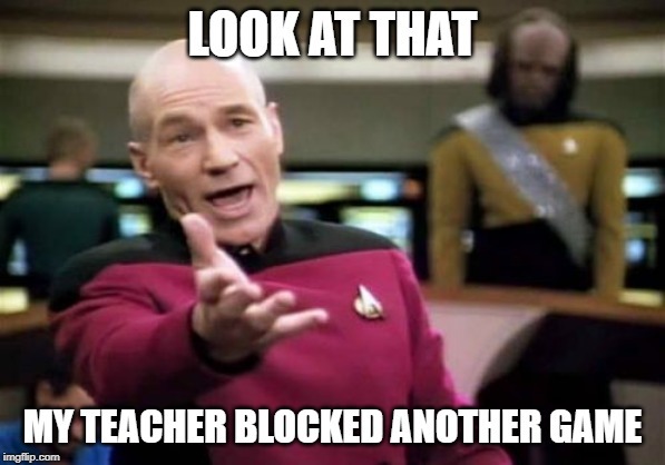 Picard Wtf | LOOK AT THAT; MY TEACHER BLOCKED ANOTHER GAME | image tagged in memes,picard wtf | made w/ Imgflip meme maker