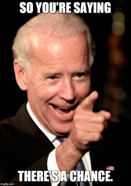 Smilin Biden Meme | SO YOU'RE SAYING THERE'S A CHANCE. | image tagged in memes,smilin biden | made w/ Imgflip meme maker