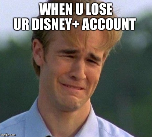 1990s First World Problems Meme | WHEN U LOSE UR DISNEY+ ACCOUNT | image tagged in memes,1990s first world problems | made w/ Imgflip meme maker