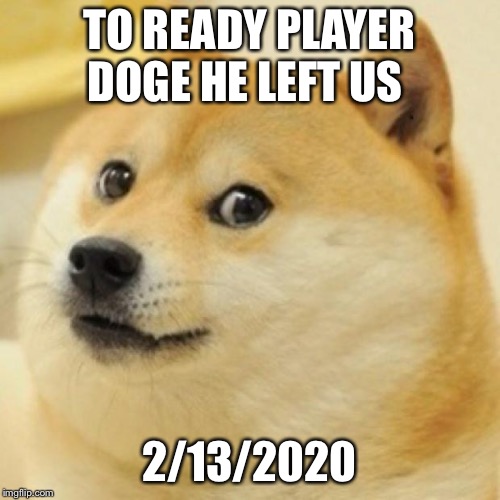 He was a great friend to me rip doge:2/13/20 | TO READY PLAYER DOGE HE LEFT US; 2/13/2020 | image tagged in readyplayerdoge | made w/ Imgflip meme maker