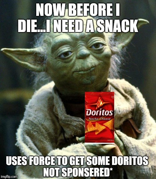 Star Wars Yoda Meme | NOW BEFORE I DIE...I NEED A SNACK; USES FORCE TO GET SOME DORITOS 

NOT SPONSERED* | image tagged in memes,star wars yoda | made w/ Imgflip meme maker