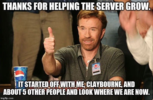 Chuck Norris Approves Meme | THANKS FOR HELPING THE SERVER GROW. IT STARTED OFF WITH ME, CLAYBOURNE, AND ABOUT 5 OTHER PEOPLE AND LOOK WHERE WE ARE NOW. | image tagged in memes,chuck norris approves,chuck norris | made w/ Imgflip meme maker