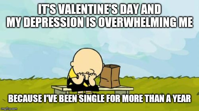 Depressed Charlie Brown | IT'S VALENTINE'S DAY AND MY DEPRESSION IS OVERWHELMING ME BECAUSE I'VE BEEN SINGLE FOR MORE THAN A YEAR | image tagged in depressed charlie brown | made w/ Imgflip meme maker