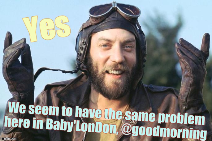 We seem to have the same problem here in Baby'LonDon, @goodmorning Yes | made w/ Imgflip meme maker